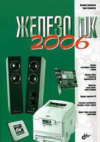 Железо ПК 2006: Основные компьютерные термины и понятия; Принципы работы и технические характеристики ПК; Процессоры, модули памяти, платы расширения и др.