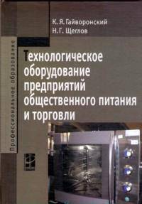 Технологическое оборудование предприятий общественного питания и торговли: Учебник / К.Я. Гайворонский, Н.Г. Щеглов. - 2-e изд., перераб. и доп. - (Профессиональное образование).,