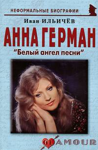 Анна Герман: «Белый ангел песни: биографические рассказы. 2-е изд. Ильичев И.М.