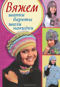 Вяжем шапки, береты, шали, накидки / Ругаль Е.В. (сост.)