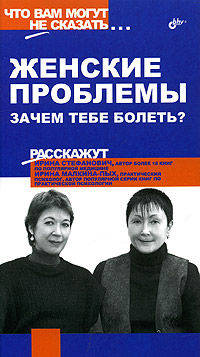 Женские проблемы. Зачем тебе болеть?