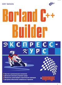 Borland C++ Builder: Экспресс-курс: Простое и увлекательное изложение; Детальное описание установки среды; Множество иллюстраций и практических примеров и др. (+ CD)