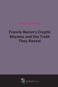 Francis Bacon`s Cryptic Rhymes and the Truth They Reveal
