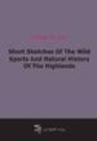 Short Sketches Of The Wild Sports And Natural History Of The Highlands (1893)