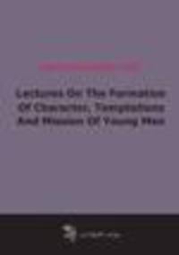 Lectures On The Formation Of Character, Temptations And Mission Of Young Men (1853)