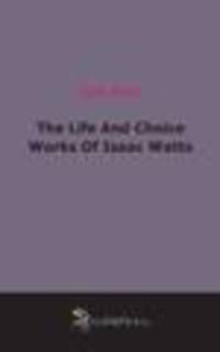 The Life And Choice Works Of Isaac Watts (1857)