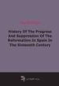 History Of The Progress And Suppression Of The Reformation In Spain In The Sixteenth Century