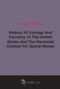 History Of Coinage And Currency In The United States And The Perennial Contest For Sound Money