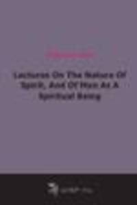 Lectures On The Nature Of Spirit, And Of Man As A Spiritual Being (1869)