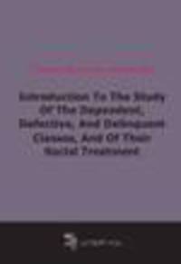 Introduction To The Study Of The Dependent, Defective, And Delinquent Classes, And Of Their Social Treatment (1906)