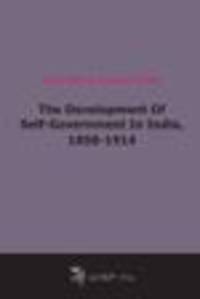 The Development Of Self-Government In India, 1858-1914 (1922)