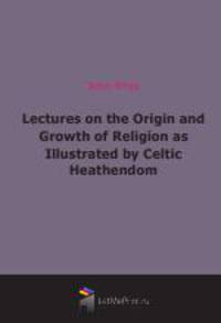 Lectures on the Origin and Growth of Religion as Illustrated by Celtic Heathendom