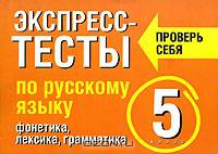 Экспресс-тесты по русскому языку. Фонетика. Лексика. Грамматика. 5 класс