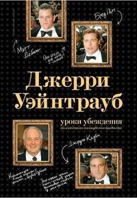 ДЖЕРРИ УЭЙНТРАУБ. УРОКИ УБЕЖДЕНИЯ 
ОТ ИЗВЕСТНОГО ГОЛЛИВУДСКОГО ПРОДЮСЕРА