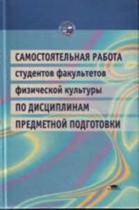 Самостоятельная работа студентов факультетов физической культуры по дисциплинам предметной подготовк