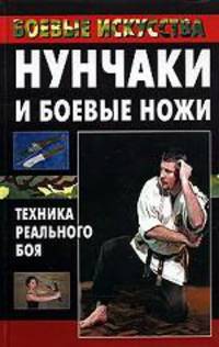 Нунчаки и боевые ножи: Техника реального боя Боевые искусства