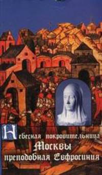 Небесная покровительница Москвы прп. Евфросиния, Великая Княгиня Московская. Житие. Акафист