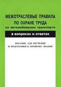 Межотраслевые правила по охране труда на автомобильном транспорте в вопросах и ответах: пособие для изучения и подготовки к проверке знаний