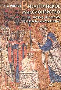 Византийское миссионерство. Можно ли сделать из "варвара" христианина?