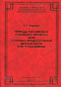 Природа российского уголовного процесса, цели уголовно-процессуальной деятельности и их установление (Серия "Теория и практика уголовного права и уголовного процесса")