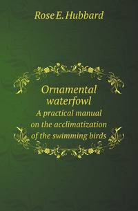 Ornamental waterfowl. A practical manual on the acclimatization of the swimming birds