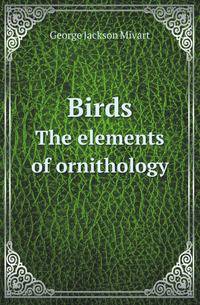 Birds. The elements of ornithology