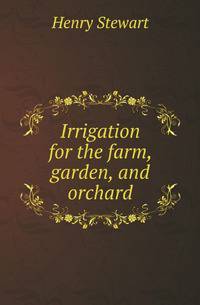Irrigation for the farm, garden, and orchard