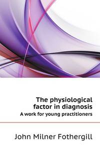 The physiological factor in diagnosis. A work for young practitioners