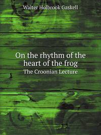On the rhythm of the heart of the frog. The Croonian Lecture