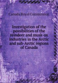 Investigation of the possibilities of the reindeer and musk-ox industries in the Arctic and sub-Arctic regions of Canada