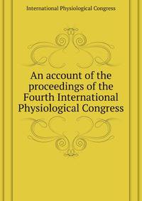 An account of the proceedings of the Fourth International Physiological Congress