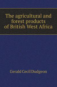 The agricultural and forest products of British West Africa