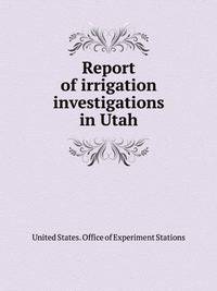 Report of irrigation investigations in Utah