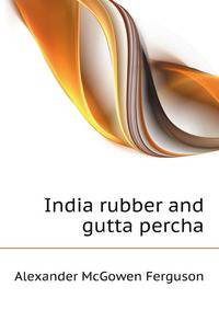 India rubber and gutta percha