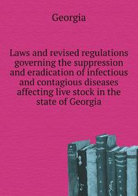 Laws and revised regulations governing the suppression and eradication of infectious and contagious diseases affecting live stock in the state of Georgia
