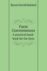 Farm Conveniences. A practical hand-book for the farm