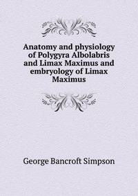 Anatomy and physiology of Polygyra Albolabris and Limax Maximus and embryology of Limax Maximus