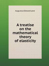 A treatise on the mathematical theory of elasticity