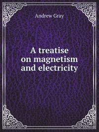 A treatise on magnetism and electricity