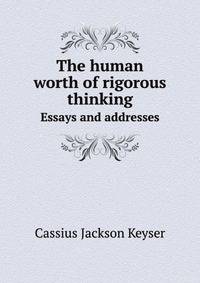 The human worth of rigorous thinking. Essays and addresses