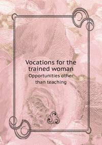 Vocations for the trained woman. Opportunities other than teaching