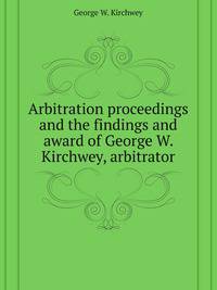 Arbitration proceedings and the findings and award of George W. Kirchwey, arbitrator