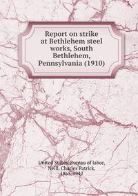 Report on strike at Bethlehem steel works, South Bethlehem, Pennsylvania (1910)