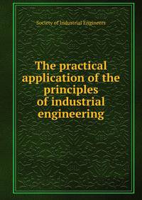 The practical application of the principles of industrial engineering
