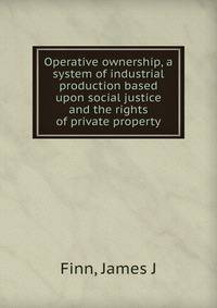 Operative ownership, a system of industrial production based upon social justice and the rights of private property