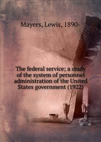 The federal service; a study of the system of personnel administration of the United States government (1922)