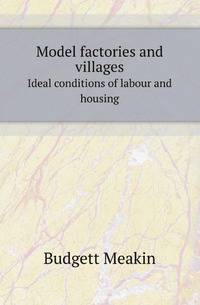 Model factories and villages. Ideal conditions of labour and housing