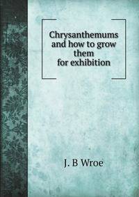 Chrysanthemums and how to grow them for exhibition