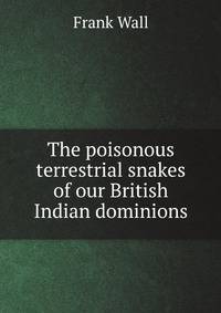 The poisonous terrestrial snakes of our British Indian dominions