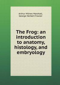 The Frog: an introduction to anatomy, histology, and embryology